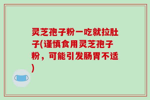 灵芝孢子粉一吃就拉肚子(谨慎食用灵芝孢子粉，可能引发肠胃不适)