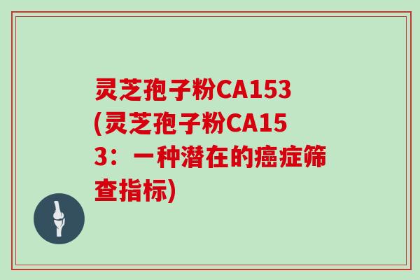 灵芝孢子粉CA153(灵芝孢子粉CA153:一种潜在的癌症筛查指标)