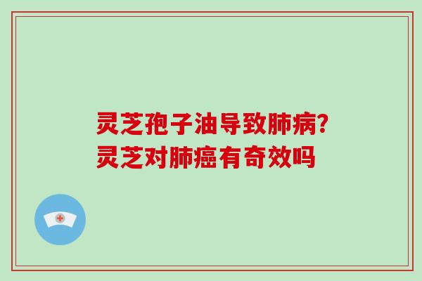 灵芝孢子油导致肺病?灵芝对肺癌有奇效吗