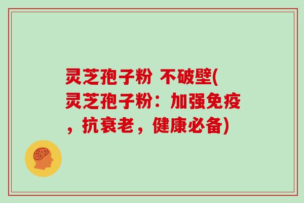 灵芝孢子粉 不破壁(灵芝孢子粉:加强免疫,抗衰老,健康必备)