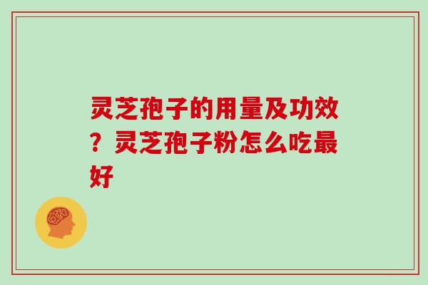 灵芝孢子的用量及功效?灵芝孢子粉怎么吃最好