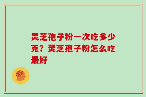 灵芝孢子粉一次吃多少克?灵芝孢子粉怎么吃最好