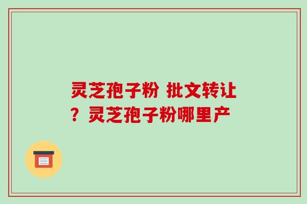 灵芝孢子粉 批文转让?灵芝孢子粉哪里产
