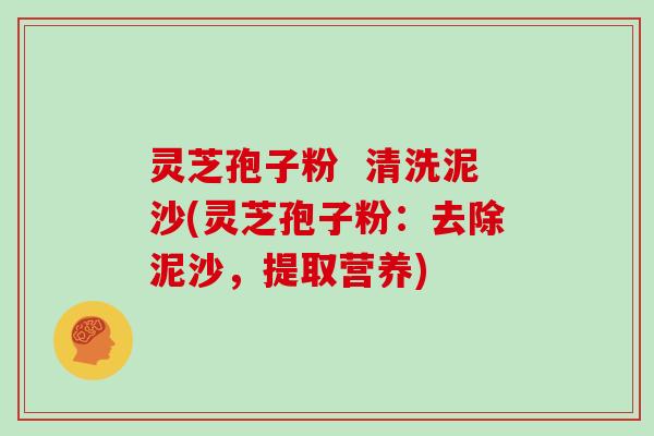 灵芝孢子粉  清洗泥沙(灵芝孢子粉：去除泥沙，提取营养)