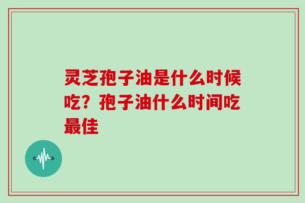 灵芝孢子油是什么时候吃？孢子油什么时间吃最佳