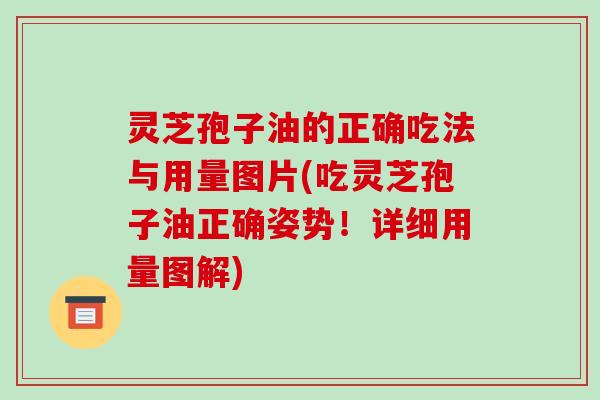 灵芝孢子油的正确吃法与用量图片(吃灵芝孢子油正确姿势！详细用量图解)