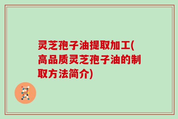 灵芝孢子油提取加工(高品质灵芝孢子油的制取方法简介)