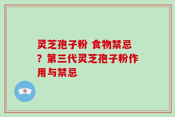 灵芝孢子粉 食物禁忌?第三代灵芝孢子粉作用与禁忌