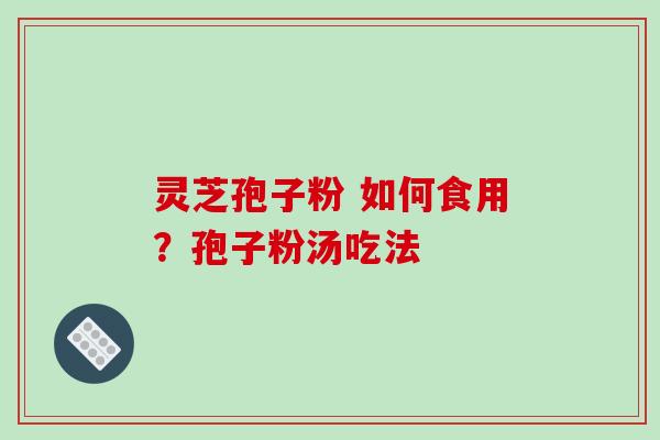 灵芝孢子粉 如何食用?孢子粉汤吃法