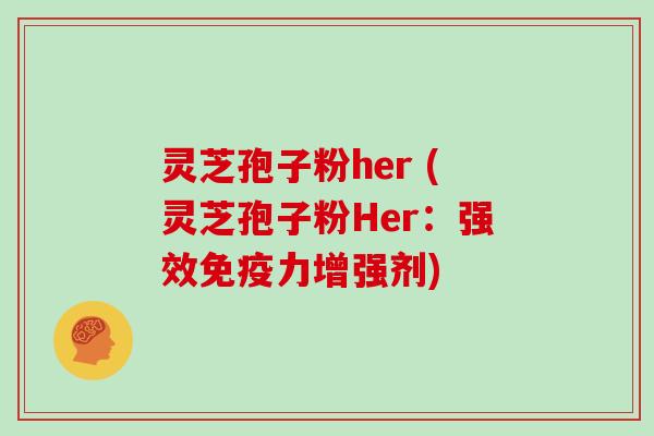 灵芝孢子粉her (灵芝孢子粉Her:强效免疫力增强剂)