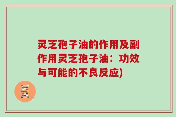 灵芝孢子油的作用及副作用灵芝孢子油：功效与可能的不良反应)