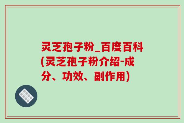 灵芝孢子粉_百度百科(灵芝孢子粉介绍-成分、功效、副作用)