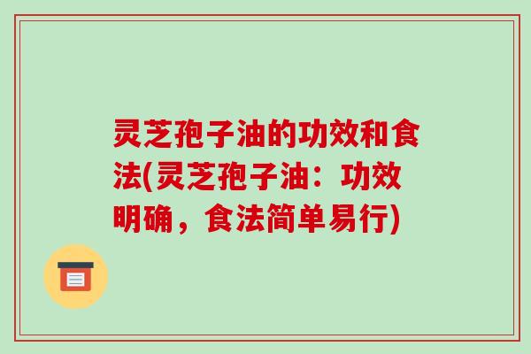 灵芝孢子油的功效和食法(灵芝孢子油：功效明确，食法简单易行)