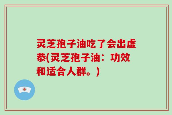 灵芝孢子油吃了会出虚恭(灵芝孢子油:功效和适合人群。)
