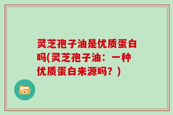 灵芝孢子油是优质蛋白吗(灵芝孢子油:一种优质蛋白来源吗?)