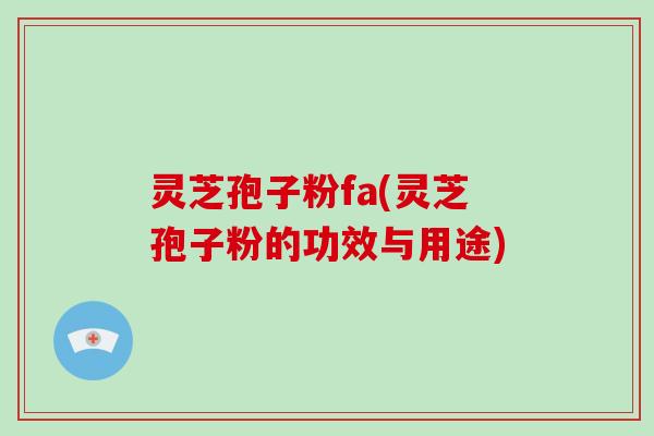 灵芝孢子粉fa(灵芝孢子粉的功效与用途)