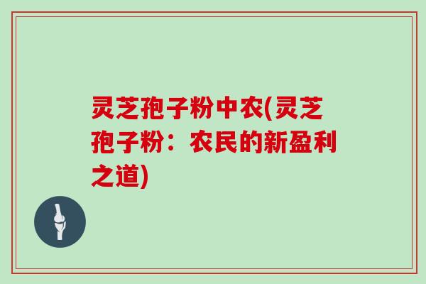 灵芝孢子粉中农(灵芝孢子粉:农民的新盈利之道)