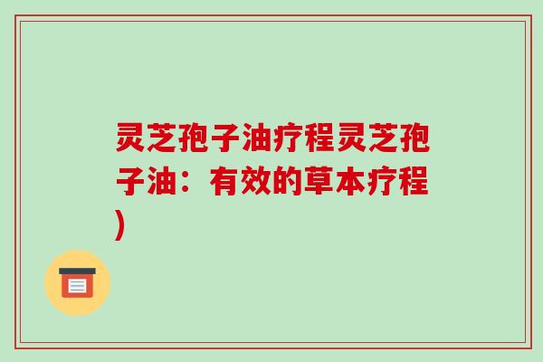 灵芝孢子油疗程灵芝孢子油：有效的草本疗程)
