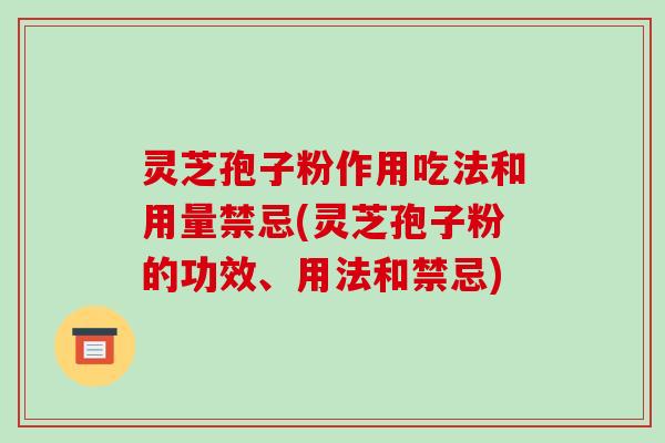灵芝孢子粉作用吃法和用量禁忌(灵芝孢子粉的功效、用法和禁忌)