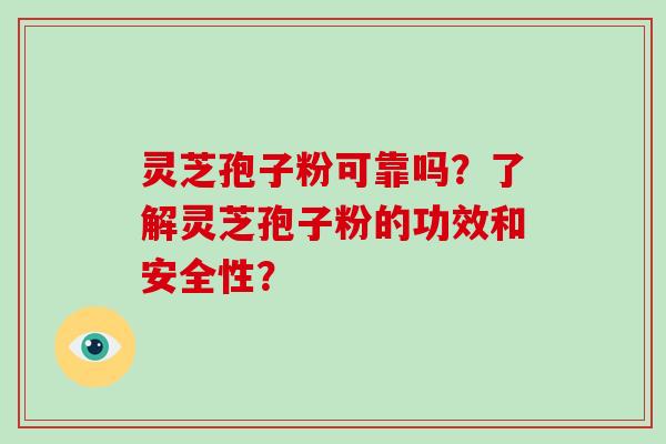 灵芝孢子粉可靠吗?了解灵芝孢子粉的功效和安全性?