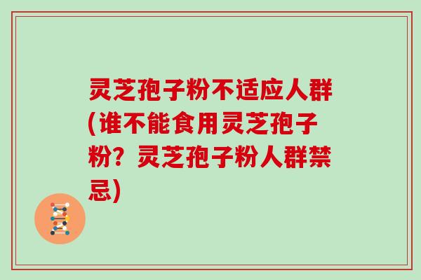 灵芝孢子粉不适应人群(谁不能食用灵芝孢子粉?灵芝孢子粉人群禁忌)