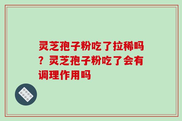 灵芝孢子粉吃了拉稀吗?灵芝孢子粉吃了会有调理作用吗