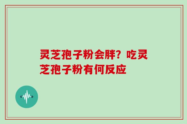 灵芝孢子粉会胖？吃灵芝孢子粉有何反应