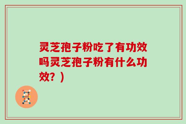 灵芝孢子粉吃了有功效吗灵芝孢子粉有什么功效？)
