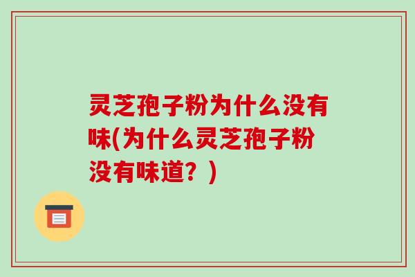 灵芝孢子粉为什么没有味(为什么灵芝孢子粉没有味道?)
