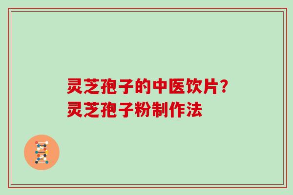 灵芝孢子的中医饮片？灵芝孢子粉制作法