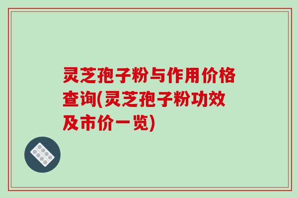 灵芝孢子粉与作用价格查询(灵芝孢子粉功效及市价一览)