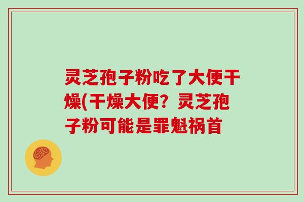 灵芝孢子粉吃了大便干燥(干燥大便？灵芝孢子粉可能是罪魁祸首