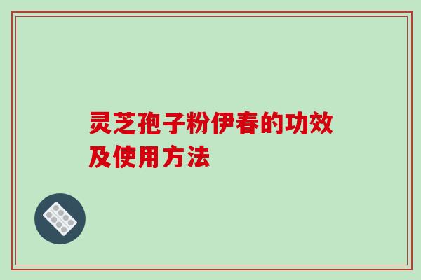 灵芝孢子粉伊春的功效及使用方法