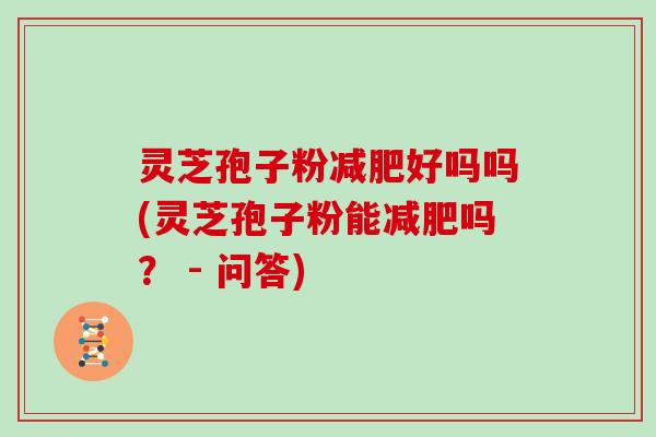 灵芝孢子粉减肥好吗吗(灵芝孢子粉能减肥吗? - 问答)