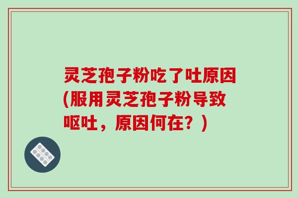 灵芝孢子粉吃了吐原因(服用灵芝孢子粉导致呕吐，原因何在？)