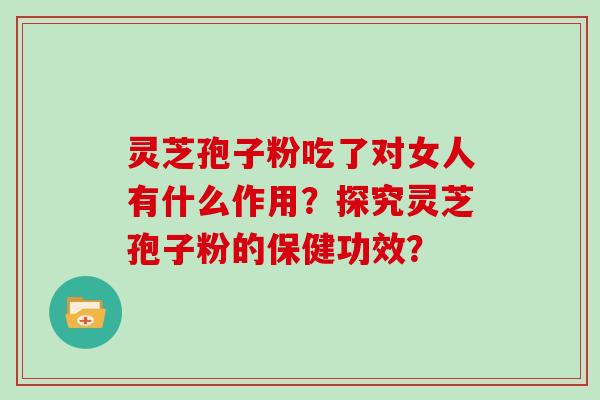 灵芝孢子粉吃了对女人有什么作用?探究灵芝孢子粉的保健功效?
