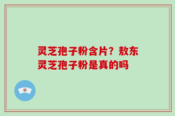 灵芝孢子粉含片？敖东灵芝孢子粉是真的吗