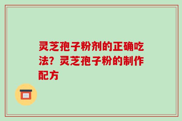 灵芝孢子粉剂的正确吃法?灵芝孢子粉的制作配方