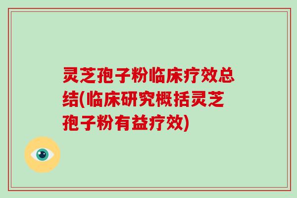 灵芝孢子粉临床疗效总结(临床研究概括灵芝孢子粉有益疗效)