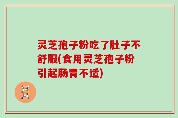 灵芝孢子粉吃了肚子不舒服(食用灵芝孢子粉引起肠胃不适)