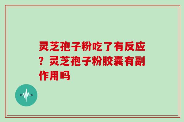 灵芝孢子粉吃了有反应？灵芝孢子粉胶囊有副作用吗