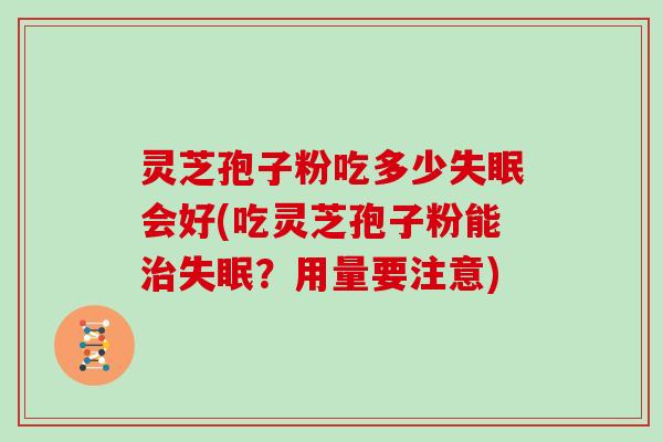 灵芝孢子粉吃多少失眠会好(吃灵芝孢子粉能治失眠?用量要注意)