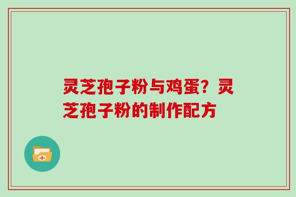 灵芝孢子粉与鸡蛋？灵芝孢子粉的制作配方