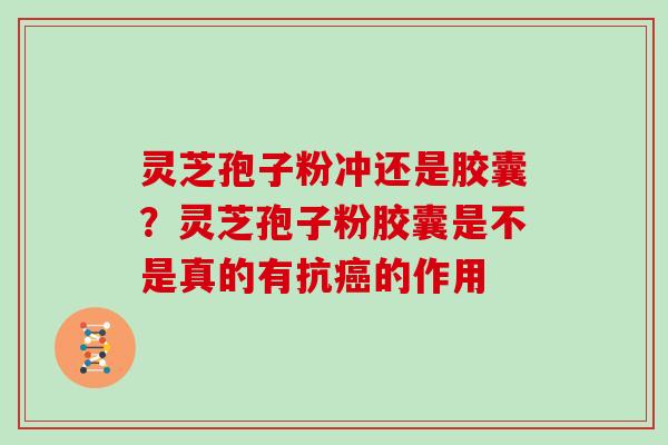 灵芝孢子粉冲还是胶囊？灵芝孢子粉胶囊是不是真的有抗癌的作用