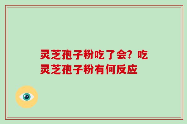 灵芝孢子粉吃了会？吃灵芝孢子粉有何反应