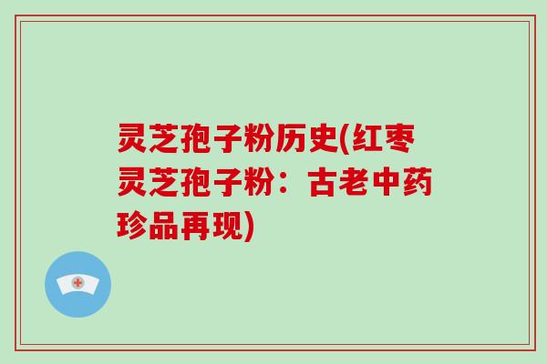 灵芝孢子粉历史(红枣灵芝孢子粉：古老中药珍品再现)