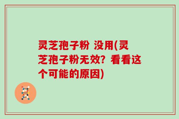 灵芝孢子粉 没用(灵芝孢子粉无效？看看这个可能的原因)