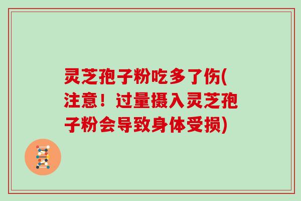 灵芝孢子粉吃多了伤(注意!过量摄入灵芝孢子粉会导致身体受损)