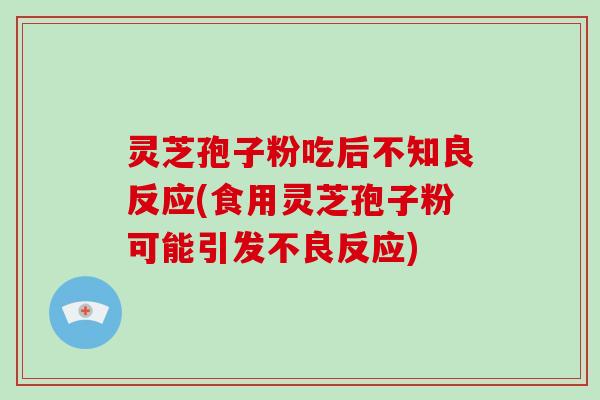 灵芝孢子粉吃后不知良反应(食用灵芝孢子粉可能引发不良反应)