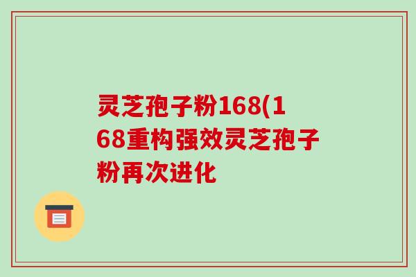 灵芝孢子粉168(168重构强效灵芝孢子粉再次进化